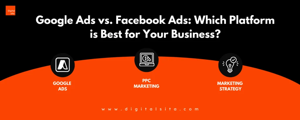 Digital Sita Agency _ Google Ads vs. Facebook Ads_ Which Platform is Best for Your Business