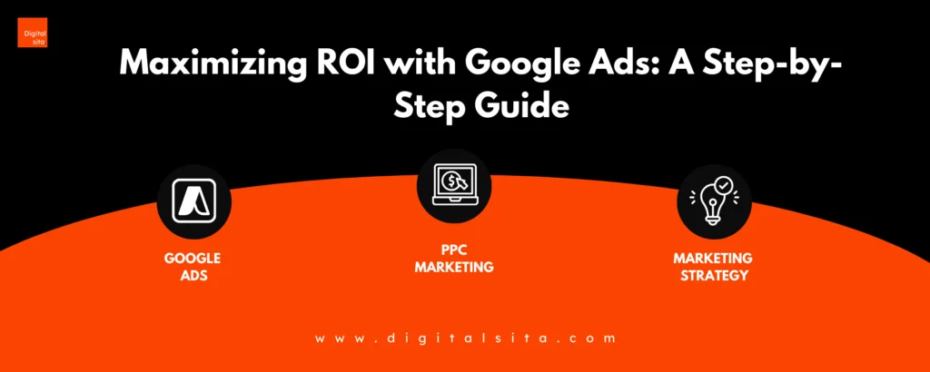 Digital Sita Agency _ Maximizing ROI with Google Ads_ A Step-by-Step Guide